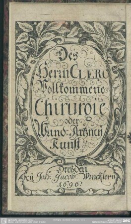 Des Herrn Clerc Vollkommene Chirurgie oder Wund-Artzney Kunst