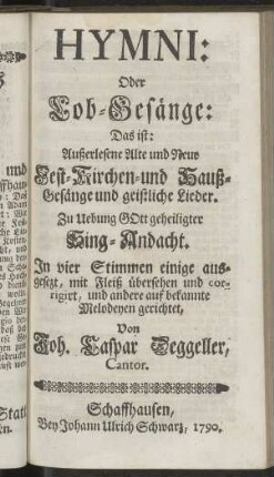 Hymni: Oder Lob-Gesänge: Das ist : Außerlesene Alte und Neue Fest- Kirchen- und Hauß-Gesänge und geistliche Lieder. [...]