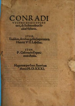 Conradi Vecerii Regii Secretarii, de Seditionibus Siciliae Historia : Item. Eiusdem, de rebus gestis Imperatoris Henrici VII. Libellus. Item. P. Callimachi Experientis Attila