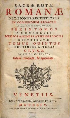 Sacrae Rotae Romanae Decisiones Recentiores : In Compendium Redactae Ad modum Indicis per materias, & Tractatus Sex In Tomos A Nonnullis Mediolanensis Athenaei Sociis Distributae, 5. Continens Literas S. T. V. X. Z.