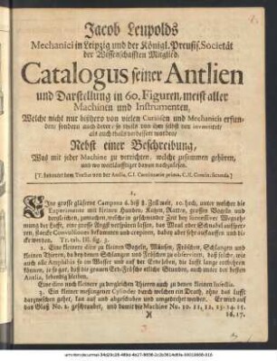 Jacob Leupolds Mechanici in Leipzig und der Königl. Preusis. Societät der Wissenschaften Mitglied, Catalogus seiner Antlien und Darstellung in 60. Figuren, meist aller Machinen und Instrumenten, Welche nicht nur bißhero von vielen Curiösen und Mechanicis erfunden, sondern auch derer, so theils von ihm selbst neu inventiret, ... : Nebst einer Beschreibung, Was mit jeder Machine zu verrichten, welche zusammen gehören, und wo weitläuffiger davon nachzulesen.