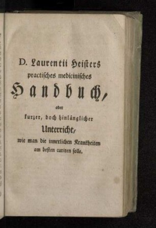 D. Laurentii Heisters practisches medicinisches Handbuch, oder kurzer, doch hinlänglicher Unterricht, wie man die innerlichen Krankheiten am besten curiren solle.