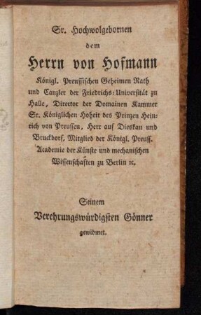 Sr. Hochwolgebornen dem Herrn von Hofmann Königl. Preussischen Geheimen Rath und Canzler der Friedrichs-Universität zu Halle [...] gewidmet.