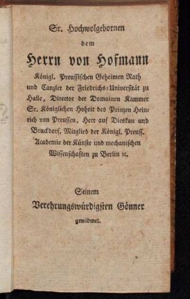 Sr. Hochwolgebornen dem Herrn von Hofmann Königl. Preussischen Geheimen Rath und Canzler der Friedrichs-Universität zu Halle [...] gewidmet.