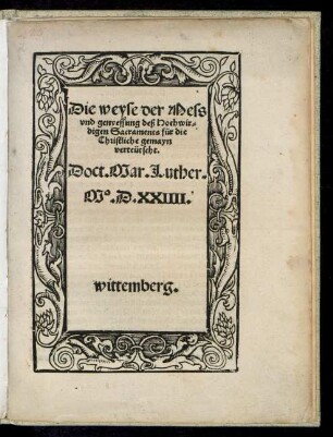 Die weyse der Mess || vnd genyessung deß Hochwir=||digen Sacraments für die || Christliche gemayn || verteütscht.|| Doct. Mar. Luther.|| M;D.XXIIII.|| wittemberg.||