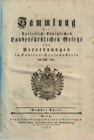 Sammlung der kaiserlich-königlichen landesfürstlichen Gesetze und Verordnungen in publico-ecclesiasticis : vom Jahre ... 6. 1787 (1788)