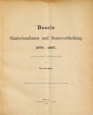 Basels Staatseinnahmen und Steuervertheilung 1878-1887, tabellarisch dargestellt von Karl Bücher : Publiziert vom Finanz-Departement. Basel-Stadt