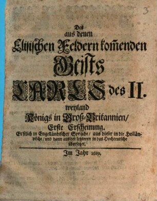 Des aus denen Elisischen Feldern kom[m]enden Geists Carls des II. weyland Königs in GroßBritannien ... Erscheinung : Erstlich in Engelländischer Sprache, aus dieser in die Holländische, und dann aus der letzteren in das Hochteutsche übersetzet, 1