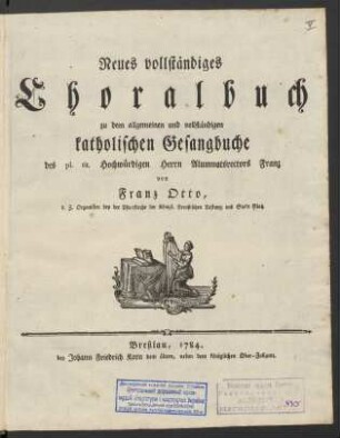 Neues vollständiges Choralbuch zu dem allgemeinen vollständigen katholischen Gesangbuche des pl. tit. Hochwürdigen Herrn Alumnatsrectors Franz