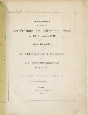Festrede zur Jahresfeier der Stiftung der Universität Dorpat am 12. December 1876 gehalten von Gustav Teichmüller, nebst den Mittheilungen über die Preisaufgaben sowie dem Universitäts-Jahresbericht für das Jahr 1876