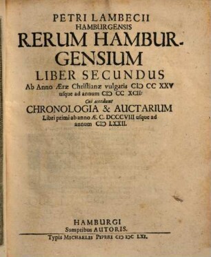 Petri Lambecii Origines Hamburgenses Sive Rerum Hamburgensium Liber ..., 2. Ab anno Æræ Christianae Vulgaris MCCXXV usque ad annum MCCXCII : Cui accedunt Chronologia & Auctarium Libri primi ab anno Æ. CDCCCVIII usque ad annum MLXXII