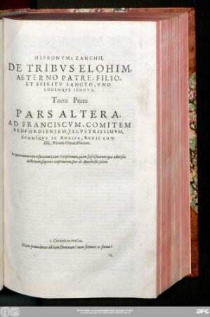 Hieronymi Zanchii, De Tribus Elohim, Aeterno Patre, Filio, Et Spiritu Sancto, Uno eodemque Iehova Tomi Primi Pars Altera, Ad Franciscum, Comitem Bedfordiensem, Illustrissimum, Summique In Anglia, Regii Consilii, Virum Ornatissimum.