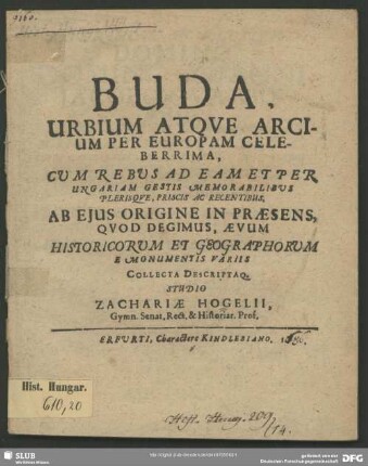 Buda, Urbium Atque Arcium Per Europam Celeberrima : Cum Rebus Ad Eam Et Per Ungariam Gestis Memorabilibus Plerisque, Priscis Ac Recentibus, Ab Eius Origine In Praesens, Quod Degimus, Aevum Historicorum Et Geographorum