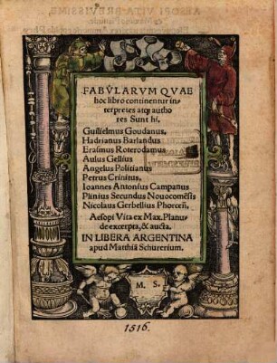 Fabvlarvm Qvae hoc libro continentur interpretes atq[ua...] authores Sunt hi. Guilielmus Goudanus. Hadrianus Barlandus Erasmus Roterodamus Aulus Gellius Angelus Politianus Petrus Crinitus. Ioannes Antonius Campanus Plinius Secundus Nouocome[n]sis Nicolaus Gerbellius Phorceñ. Aesopi Vita ex Max. Planude excerpta, & aucta