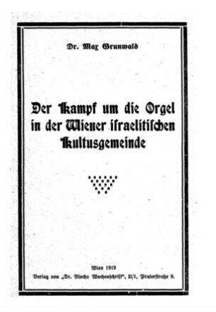 Der Kampf um die Orgel in der Wiener israelitischen Kultusgemeinde / von Max Grunwald