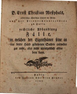 D. Ernst Christian Westphals, ordentlichen öffentlichen Lehrers der Rechte, auf der Friedrichsuniversität zu Halle, ... einzeln herausgekommene, nunmehro aber zusammengebrachte Rechtliche Abhandlungen aus verschiedenen Theilen der Rechtsgelahrheit, Zweite Sammlung
