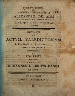 De Doctore. Irrefragabili Alexandro. De. Ales Theologorvm. Monarcha Illivs. Qve. Svmma. Theologiae Disserit, G. ... Ad Actvm. Valedictorivm D. XII. Maii. A.R.S. MDCCLII. ...