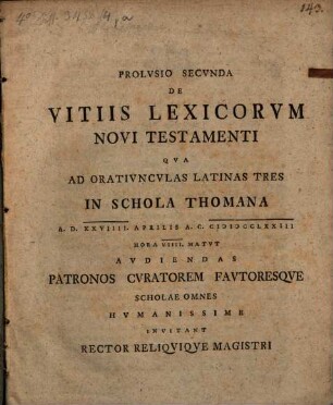 Prolusio secunda de vitiis lexicorum Novi Testamenti : qua ad oratiunculas Latinas tres in schola Thomana a. d. XXVIIII. Aprilis ... audiendas patronos, curatorem, fautoresque scholae omnes humanissime invitant Rector reliquique Magistri