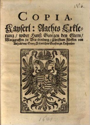 Copia, Kayserl. Aachts Erklerung, Wider Hanß Georgen den Eltern, Marggraffen zu Brandenburg ...