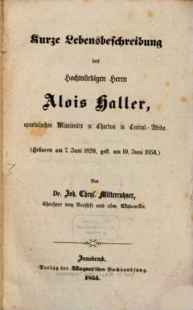 Kurze Lebensbeschreibung des Hochw. H. Alois Haller, apost. Missionärs zu Chartum in Centr-Afr. (Geb. 7. Juni 1820, gest. am 10. Juni 1854.)