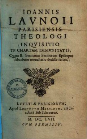 Ioannis Lavnoii Parisiensis theologi inqvisitio in chartam immunitatis : quam B. Germanus Parisiorum episcopus suburbano monasterio dedisse fertur