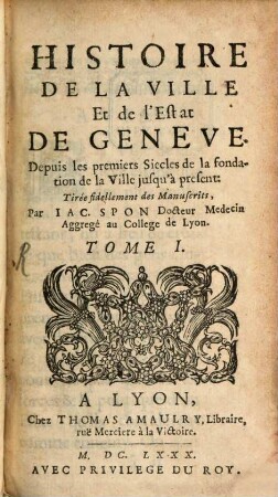 Histoire De La Ville Et de l'Estat De Geneve : Depuis les premiers Siecles de la fondation de la Ville jusqu'à present, 1
