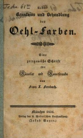 Ueber Kenntniss und Behandlung der Oehl-Farben : eine zeitgemäße Schrift für Künstler und Kunstfreunde