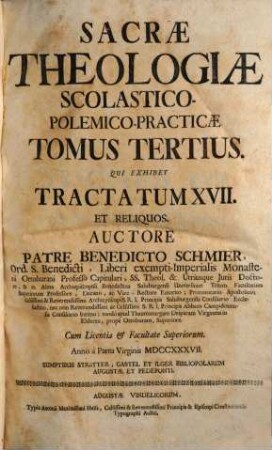Sacra Theologia Scholastico-Polemico-Practica : Tractatus Viginti Novem Complectens: theologis speculativis, controversistis, moralistis, animarum pastoribus, omnibus curatis, concionatoribus, & catechistis perutilis, ac facili methodo accommodata, Tomus Tertius. Tomus Tertius Qui exhibet Tractatum XVII et reliquos