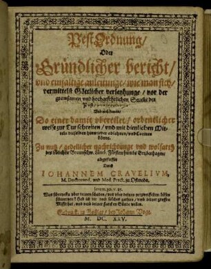 PestOrdnung/ Oder Gründlicher bericht/ und einfältige anleitunge/ wie man sich/ vermittelst Göttlicher verleyhunge/ vor der grawsamen und hochgefehrlichen Seuche der Pest/ praeserviren: Und auch ferners/ So einer damit ubereilet/ ordentlicher weise ... Curiren könne