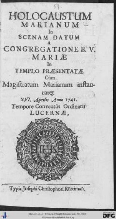 Holocaustum Marianum : In Scenam Datum à Congregatione B. V. Mariae in Templo Praesentatae Cùm Magistratum Marianum instauraret XVI. Aprilis Anno 1741. Tempore Conventûs Ordinarij Lucernae
