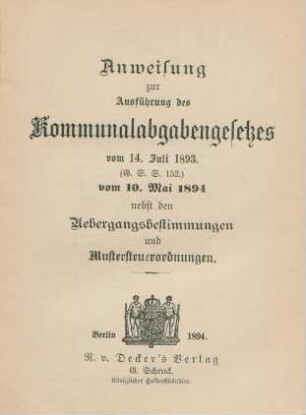 Anweisung zur Ausführung des Kommunalabgabengesetzes vom 14. Juli 1893 (G. S. S. 152) vom 10. Mai 1894 nebst den Uebergangsbestimmungen und Mustersteuerordnungen