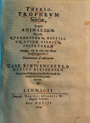 Therio-Trophevm Silesiae : In qvo Animalium, hoc est, Qvadrupedum, Reptilium, Avium, Piscium, Insectorum natura, vis & usus sex libris perstringuntur