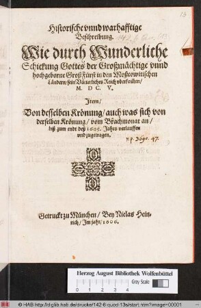 Historische unnd warhafftige Beschreibung. Wie durch Wunderliche Schickung Gottes der Großmächtige unnd hochgeborne GroßFürst in den Moßcowitischen Ländern/ sein Vätterliches Reich uberkom[m]en : M.DC.V. ; Item/ von desselben Krönung/ auch was sich ... biß zum endt deß 1605. Jahrs verlauffen und zugetragen