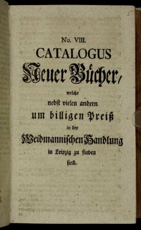 8: Catalogus Neuer Bücher, Welche nebst vielen andern um billigen Preiß in der Weidmannischen Handlung zu Leipzig zu finden sind