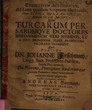 Exercitium Academicum, Ad Loca quaedam Scripturae illustranda, ... Quibus Turcarum Persarumqve Doctores Muhammedem Veri Nominis, Et A Deo Promissum, Fuisse Prophetam Probare Satagunt
