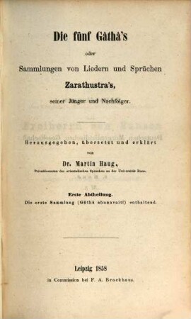 Die fünf Gâthâ's oder Sammlungen von Liedern und Sprüchen Zarathustra's, seiner Jünger und Nachfolger, 1. Die erste Sammlung (Gâthâ ahunavaiti) enthaltend