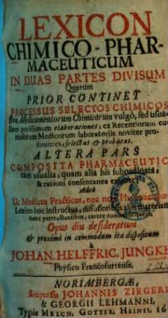 Lexicon chimico-pharmaceuticum : in 2 partes divisum, 1. Processus selectos chimicos sive medicamentorum chimicorum vulgò sed usualium potissimum elaborationes. - 1699. - 265 S.