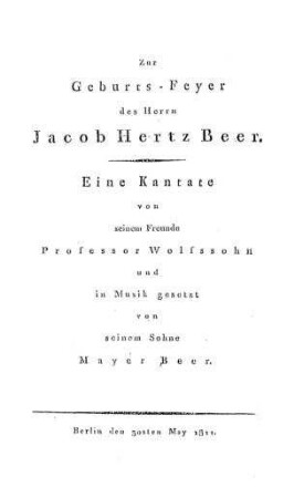 Zur Geburts-Feyer des Herrn Jacob Hertz Beer : eine Kantate v. seinem Freunde ... u. in Musik gesetzt v. seinem Sohne Mayer Beer / [Aron] Wolfssohn