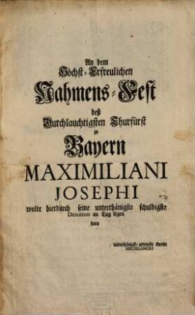 An dem Höchst-Erfreulichen Nahmens-Fest des Durchlauchtigsten Churfürst zu Bayern Maximiliani Josephi wolte hierdurch seine unterthänigste schuldigste Devotion an den Tag legen