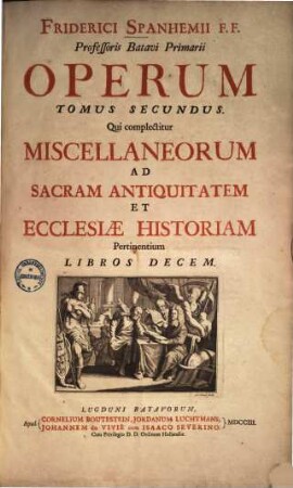 Friderici Spanhemii F.F. Profeßoris Batavi Primarii Opera, Tom 2.. Miscellaneorum ad sacr. antiquitatem & ecclesiae historiam pertinentium libri decem