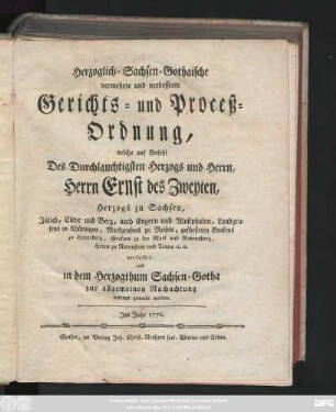 Herzoglich-Sachsen-Gothaische vermehrte und verbesserte Gerichts- und Process-Ordnung : welche auf Befehl Des ... Herrn Ernst des Zweyten, Herzogs zu Sachsen, ... verfasset, und in dem Herzogthum Sachsen-Gotha zur allgemeinen Nachachtung bekannt gemacht worden. Jm Jahr 1776