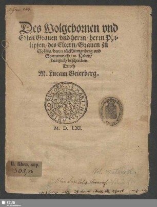 Des Wolgebornen vnd || Edlen Grauen vnd herrn/ herrn Phi=||lipsen/ des Eltern/ Grauen zù || Solms/ herrn zů Mintzenberg vnd || Sonnenwald/ #[et]c. Leben/|| kürtzlich beschrieben.|| Durch || M. Lucam Geierberg.||