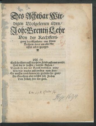 Des Achtbar Wir=||digen Wolgelerten Ehrn/|| Joh: Brentij Lehr || Von der Rechtferti=||gung des Glaubens/ aus seinen || Buchern/ da er am aller kle=||risten redet/ gezogen. || ... ||