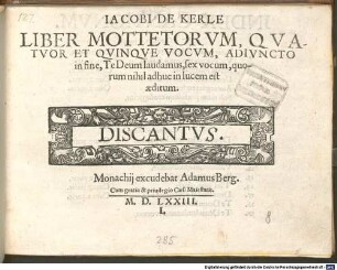 IACOBI DE KERLE LIBER MOTTETORVM, QVATVOR ET QVINQVE VOCVM, ADIVNCTO in fine, Te Deum laudamus, sex vocum, quorum nihil adhuc in lucem est aeditum