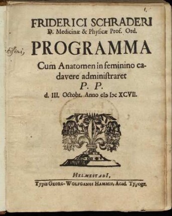 Friderici Schraderi D. Medicinae & Physicae Prof. Ord. Programma Cum Anatomen in feminino cadavere administraret : P.P. d. III. Octobr. Anno MDCXCVII.