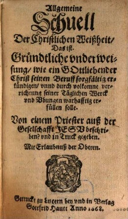 Allgemeine Schuell der christlichen Weißheit : Das ist Gründtliche underweisung wie ein Gottliebender Christ seinen Beruff sorgfältig erkündigen unnd durch volkomne verrichtung seiner Täglichen Werck und Ubungen warhafftig erfüllen solle