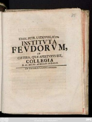 Ioan. Petr. Lvdevvig, ICtvs Institvta Fevdorvm, Et Cætera, Qvæ Apertvrvs Est, Collegia D. XI. Mens. Aprilis Indicit : In Fridericiana CIƆIƆCCXI.