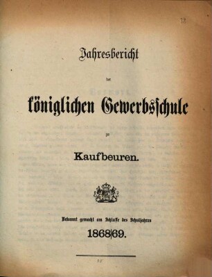 Jahresbericht über die Königliche Gewerbsschule und die mit derselben verbundene Gewerbliche Fortbildungsschule zu Kaufbeuren. 1868/69