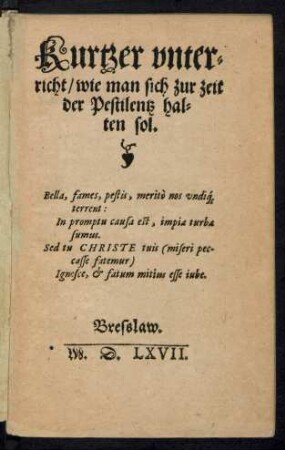 Kurtzer vnter=||richt/ wie man sich zur zeit || der Pestilentz hal=||ten sol.|| ... ||[Von (I. R.||)]