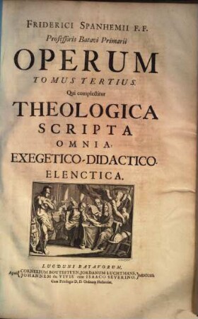 Friderici Spanhemii F.F. Profeßoris Batavi Primarii Opera. 3, Theologica Scripta Omnia, Exegetico-Didactico-Elenctica